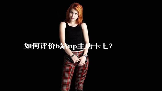 如何评价b站up主唐卡七?