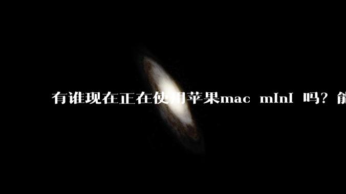 有谁现在正在使用苹果mac mini 吗?能分享一下使用感受不?