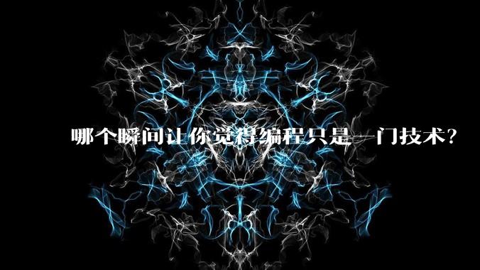 哪个瞬间让你觉得编程只是一门技术?