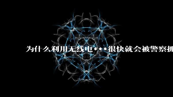 为什么利用无线电***很快就会被警察抓到?