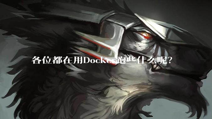 各位都在用Docker跑些什么呢?