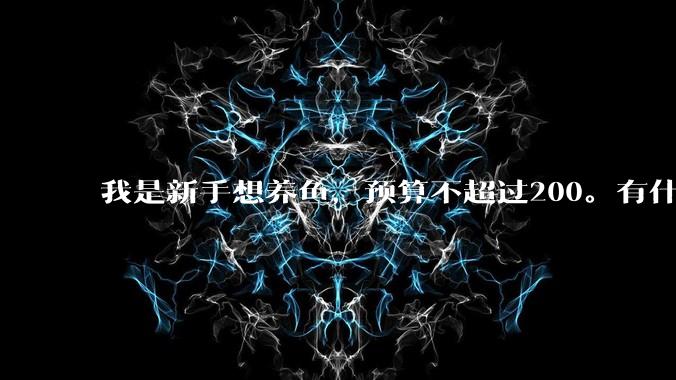 我是新手想养鱼,预算不超过200。有什么好的建议或者禁忌吗。?