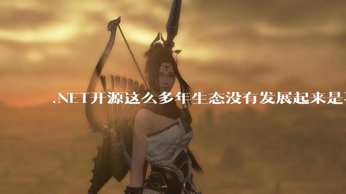 .NET开源这么多年生态没有发展起来是不是因为微软经常放弃框架?
