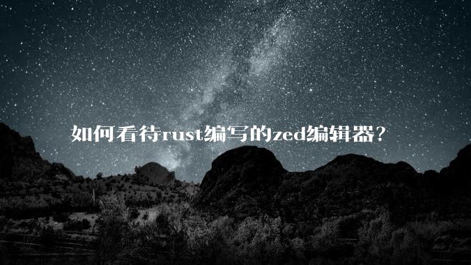 如何看待rust编写的zed编辑器?