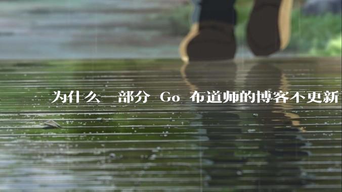 为什么一部分 Go 布道师的博客不更新了?