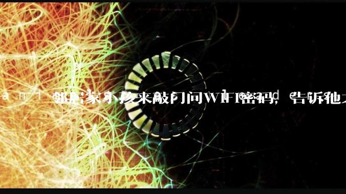 邻居家小孩来敲门问WiFi密码,告诉他之后,他竟然几部手机电视全用上。你说该怎么办?