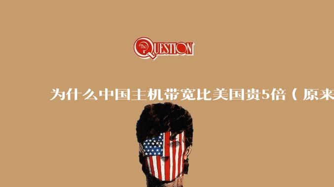 为什么中国主机带宽比美国贵5倍(原来错误的10000倍),比如阿里云?