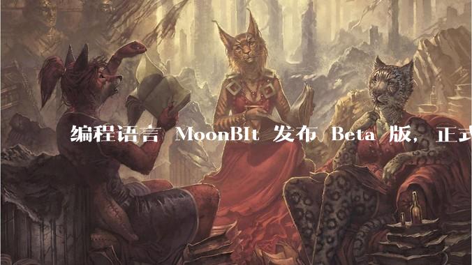 编程语言 MoonBit 发布 Beta 版,正式进入企业场景应用,会带来哪些影响?