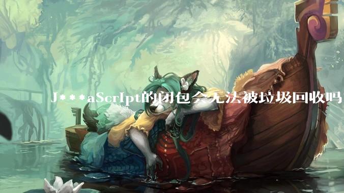 J***aScript的闭包会无法被垃圾回收吗?