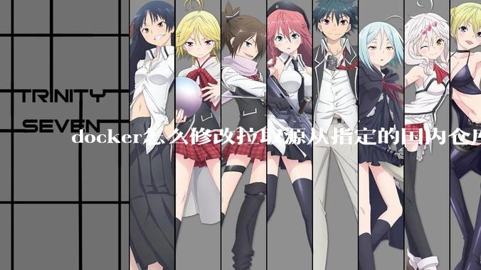 docker怎么修改拉取源从指定的国内仓库拉取镜像?