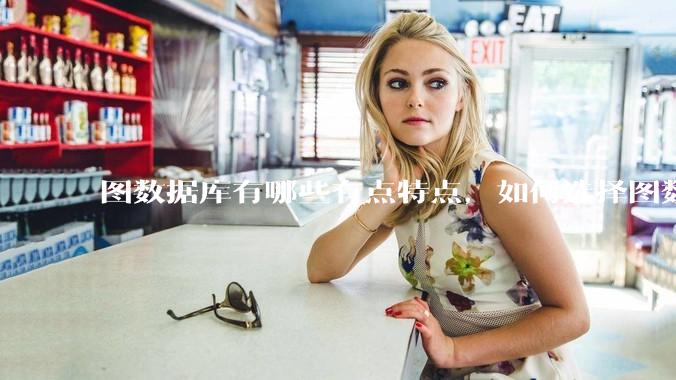 图数据库有哪些有点特点,如何选择图数据库?