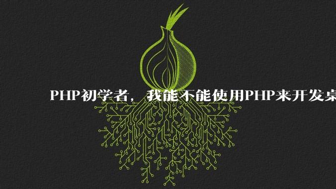 PHP初学者,我能不能使用PHP来开发桌面应用?