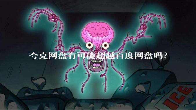 夸克网盘有可能超越百度网盘吗?