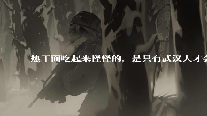 热干面吃起来怪怪的,是只有武汉人才会喜欢热干面吗?