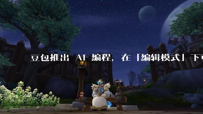 豆包推出 AI 编程,在「编辑模式」下可以直接前端改图和文字,体验如何?对行业会带来怎样的影响?