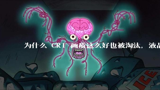 为什么 CRT 画质这么好也被淘汰,液晶反而发展的很好?