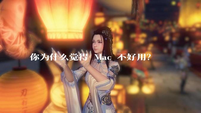 你为什么觉得 Mac 不好用?