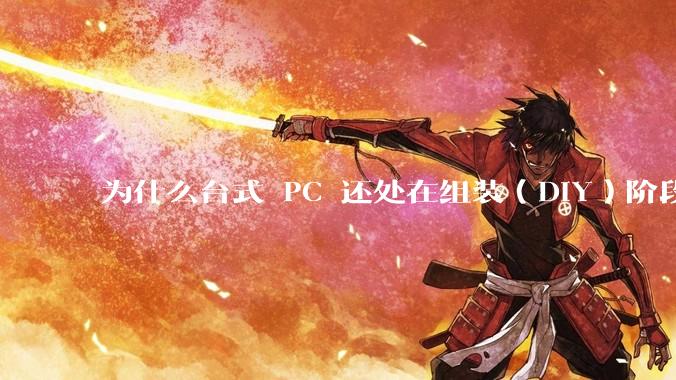为什么台式 PC 还处在组装(DIY)阶段?