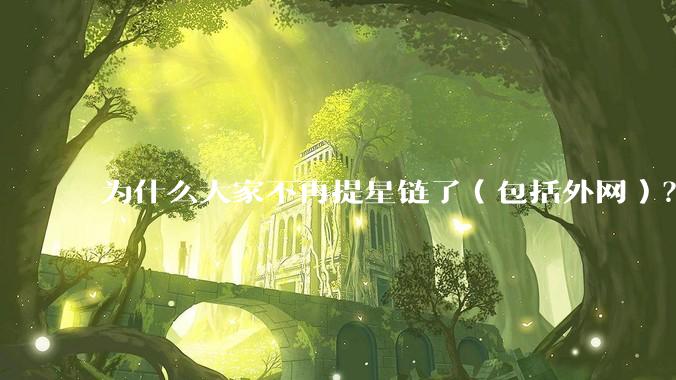 为什么大家不再提星链了(包括外网)?