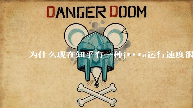 为什么现在知乎有一种j***a运行速度很慢,很吃***的论调?