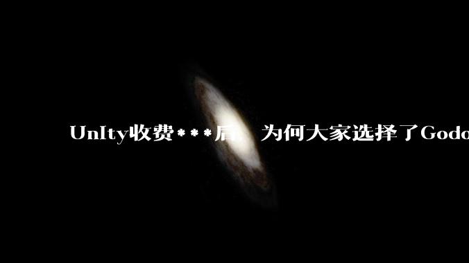 Unity收费***后,为何大家选择了Godot而不是Cocos?