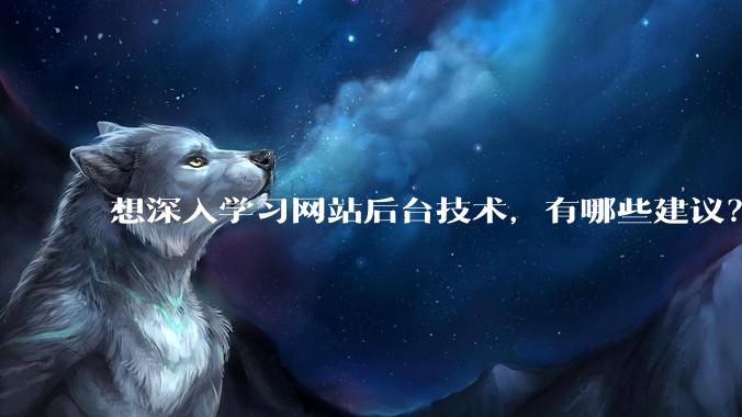想深入学习网站后台技术,有哪些建议?