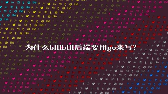 为什么bilibili后端要用go来写?