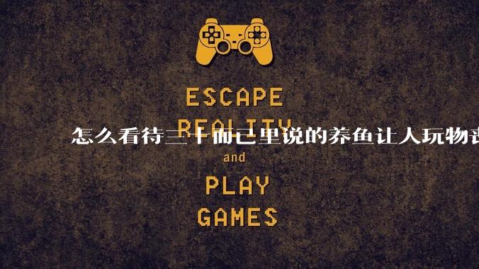 怎么看待三十而已里说的养鱼让人玩物丧志,养鱼是魔鬼,是黑洞,养鱼毁三代鱼缸毁一生的话?