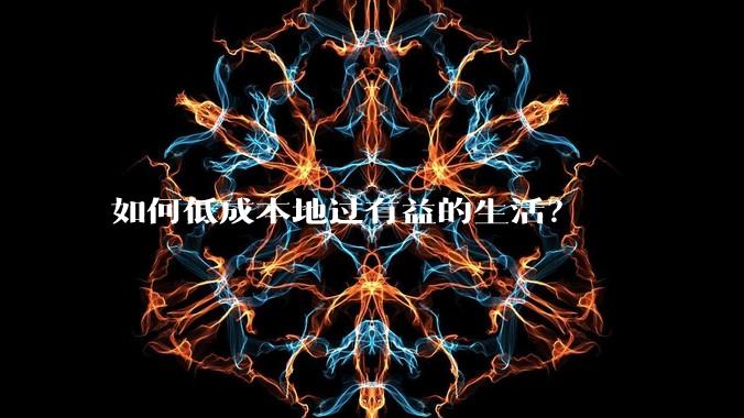 如何低成本地过有益的生活?