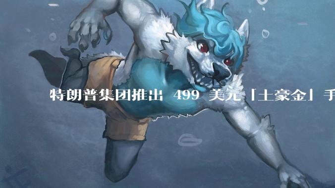 特朗普集团推出 499 美元「土豪金」手机 T1,安卓系统,号称「美国制造」,如何看待此举?