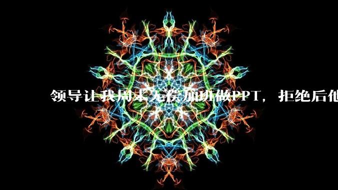 领导让我周末无偿加班做PPT,拒绝后他说「年轻人别太计较」,我直接提离职错了吗?