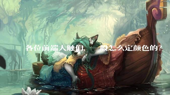 各位前端大触们,一般怎么定颜色的?