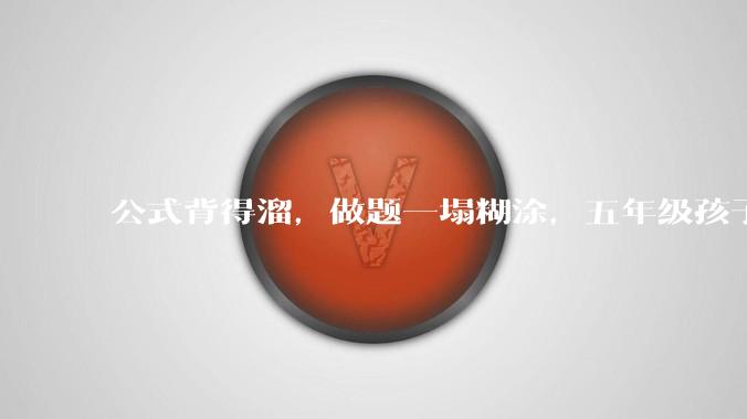 公式背得溜,做题一塌糊涂,五年级孩子数学不是很好,尤其图形方面,该怎么提升?