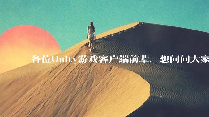 各位Unity游戏客户端前辈,想问问大家要找到一份工作还需要学什么?