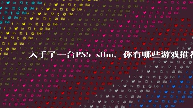 入手了一台PS5 silm,你有哪些游戏推荐?