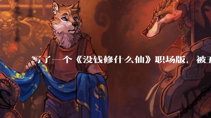 写了一个《没钱修什么仙》职场版,被五个编辑退了,大家指点一下为什么不能签?