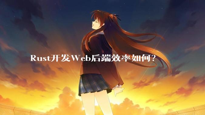 Rust开发Web后端效率如何?