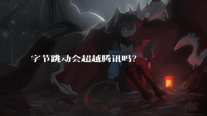 字节跳动会超越腾讯吗?