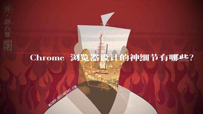 Chrome 浏览器设计的神细节有哪些?