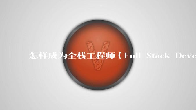 怎样成为全栈工程师(Full Stack Developer)?