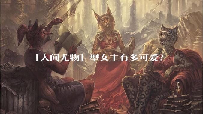 「人间尤物」型女主有多可爱?