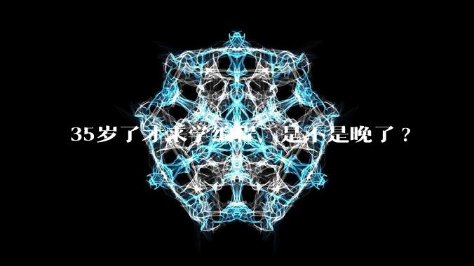 35岁了才来学编程,是不是晚了?