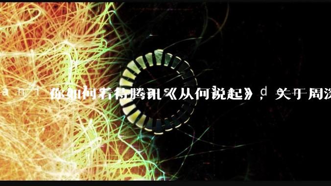 你如何看待腾讯《从何说起》,关于周深的专访?