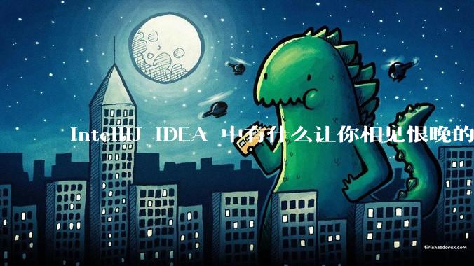 IntelliJ IDEA 中有什么让你相见恨晚的技巧?