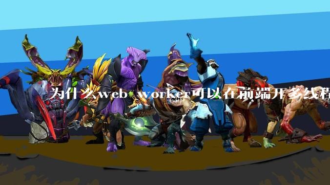 为什么web worker可以在前端开多线程,解决单线程卡死页面的问题,但是没有得到广泛使用?