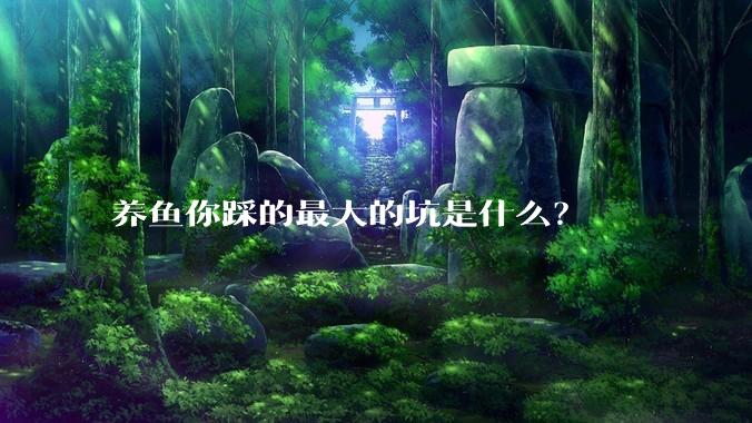 养鱼你踩的最大的坑是什么?
