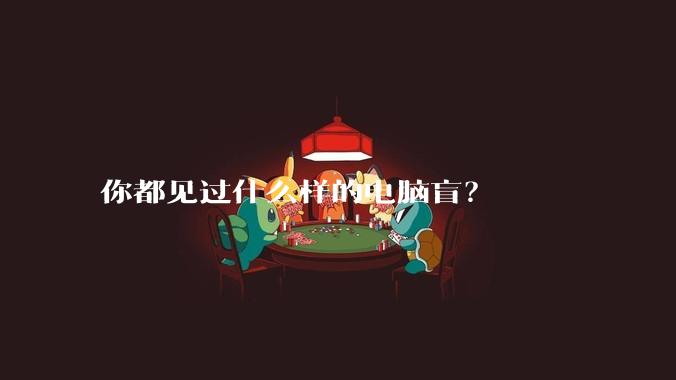 你都见过什么样的电脑盲?