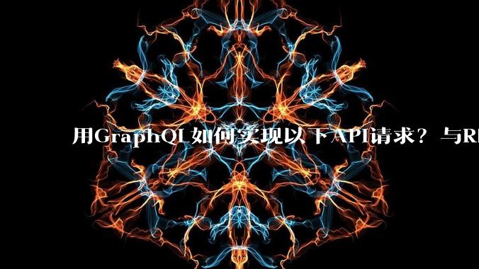 用GraphQL如何实现以下API请求?与REST的思路相比实现方法孰优孰劣?