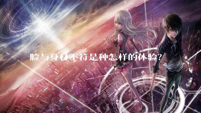 脸与身材不符是种怎样的体验?