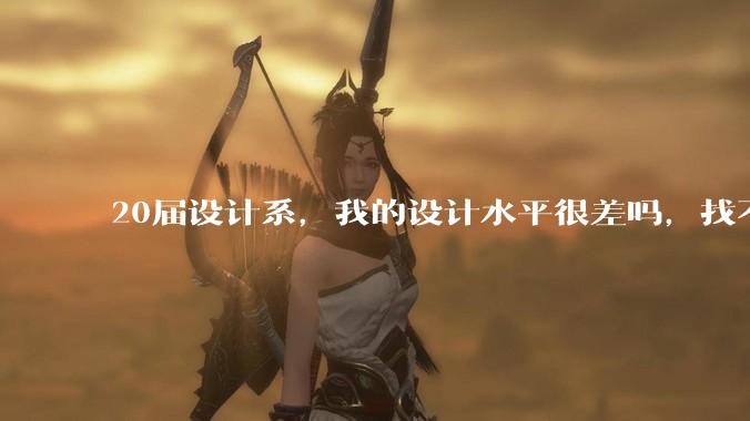 20届设计系,我的设计水平很差吗,找不到合适的工作?